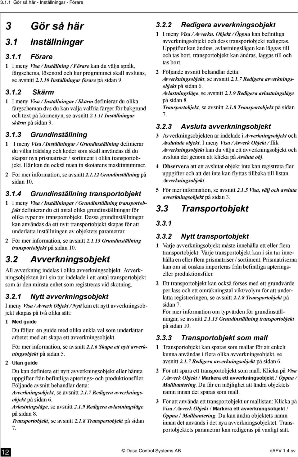 1.11 Inställningar skärm på sidan 9. 3.1.3 Grundinställning 1 I meny Visa / Inställningar / Grundinställning definierar du vilka trädslag och koder som skall användas då du skapar nya prismatriser / sortiment i olika transportobjekt.