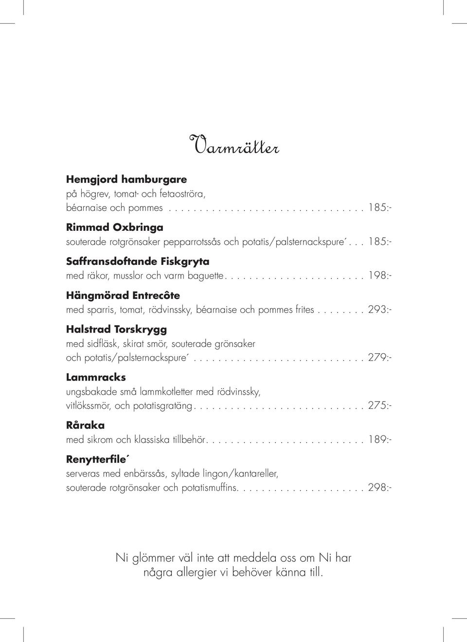 .. 293:- Halstrad Torskrygg med sidfläsk, skirat smör, souterade grönsaker och potatis/palsternackspure... 279:- Lammracks ungsbakade små lammkotletter med rödvinssky, vitlökssmör, och potatisgratäng.
