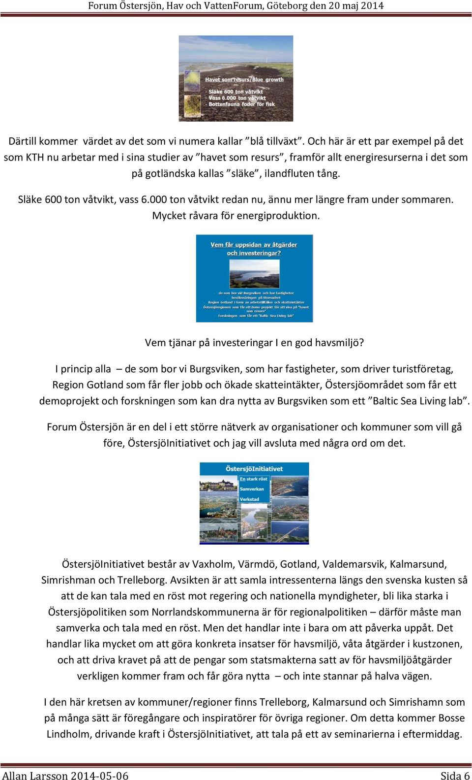 Släke 600 ton våtvikt, vass 6.000 ton våtvikt redan nu, ännu mer längre fram under sommaren. Mycket råvara för energiproduktion. Vem tjänar på investeringar I en god havsmiljö?