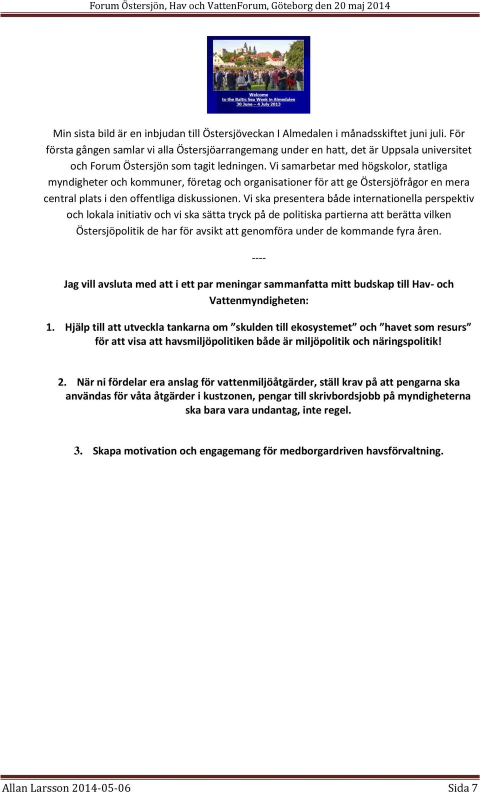 Vi samarbetar med högskolor, statliga myndigheter och kommuner, företag och organisationer för att ge Östersjöfrågor en mera central plats i den offentliga diskussionen.