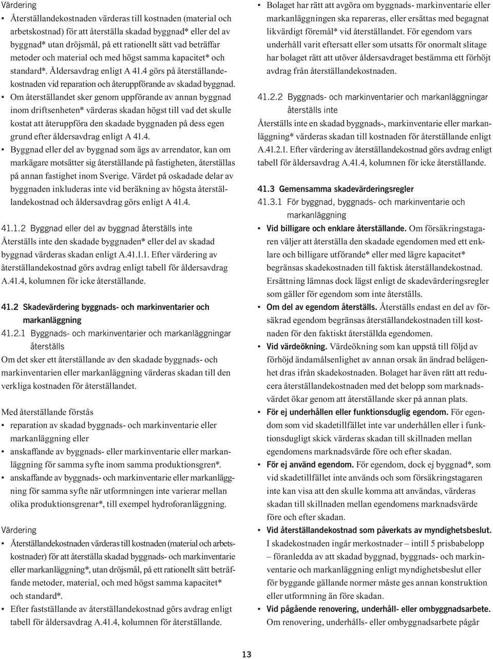 Om återställandet sker genom uppförande av annan byggnad inom driftsenheten* värderas skadan högst till vad det skulle kostat att återuppföra den skadade byggnaden på dess egen grund efter