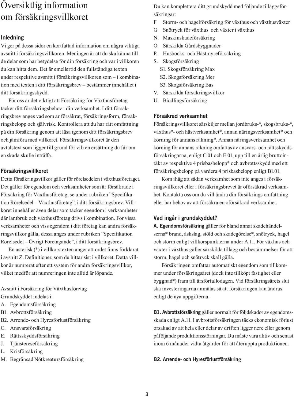 Det är emellertid den fullständiga texten under respektive avsnitt i försäkringsvillkoren som i kombination med texten i ditt försäkringsbrev bestämmer innehållet i ditt försäkringsskydd.