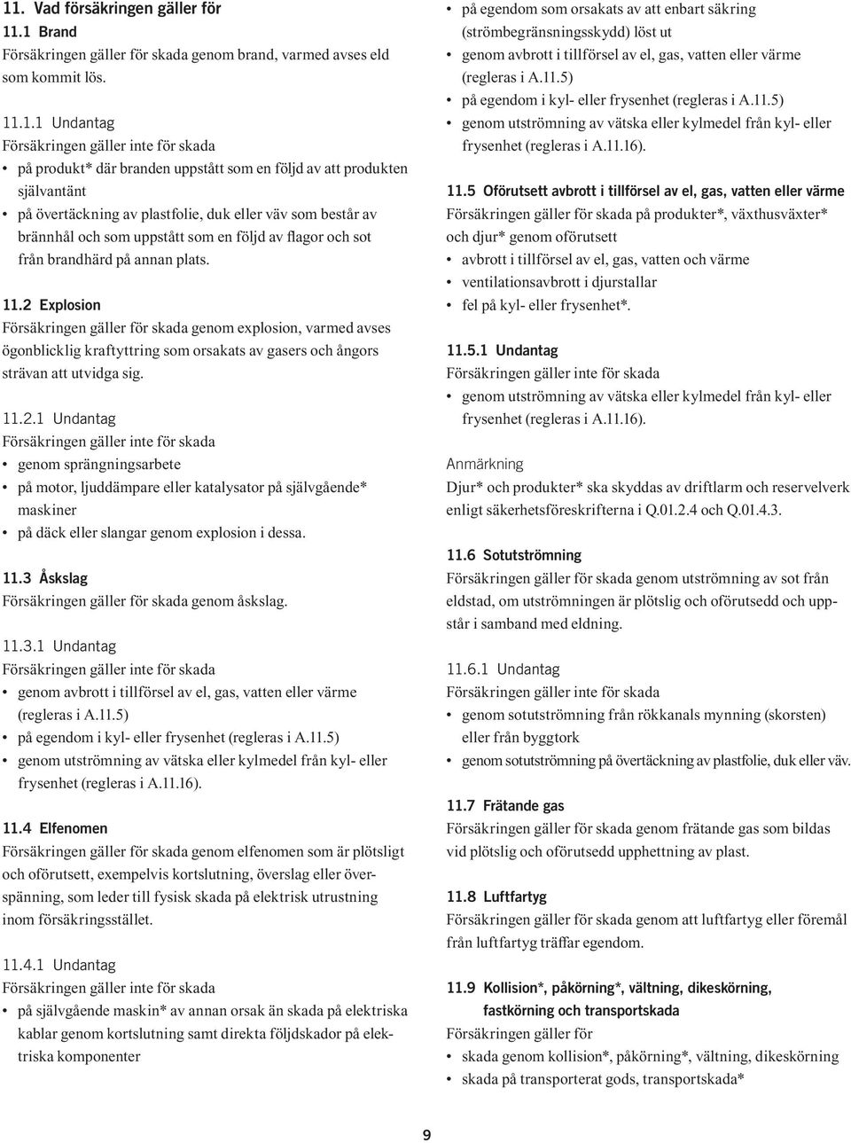 11.2 Explosion Försäkringen gäller för skada genom explosion, varmed avses ögonblicklig kraftyttring som orsakats av gasers och ångors strävan att utvidga sig. 11.2.1 Undantag Försäkringen gäller inte för skada genom sprängningsarbete på motor, ljuddämpare eller katalysator på självgående* maskiner på däck eller slangar genom explosion i dessa.