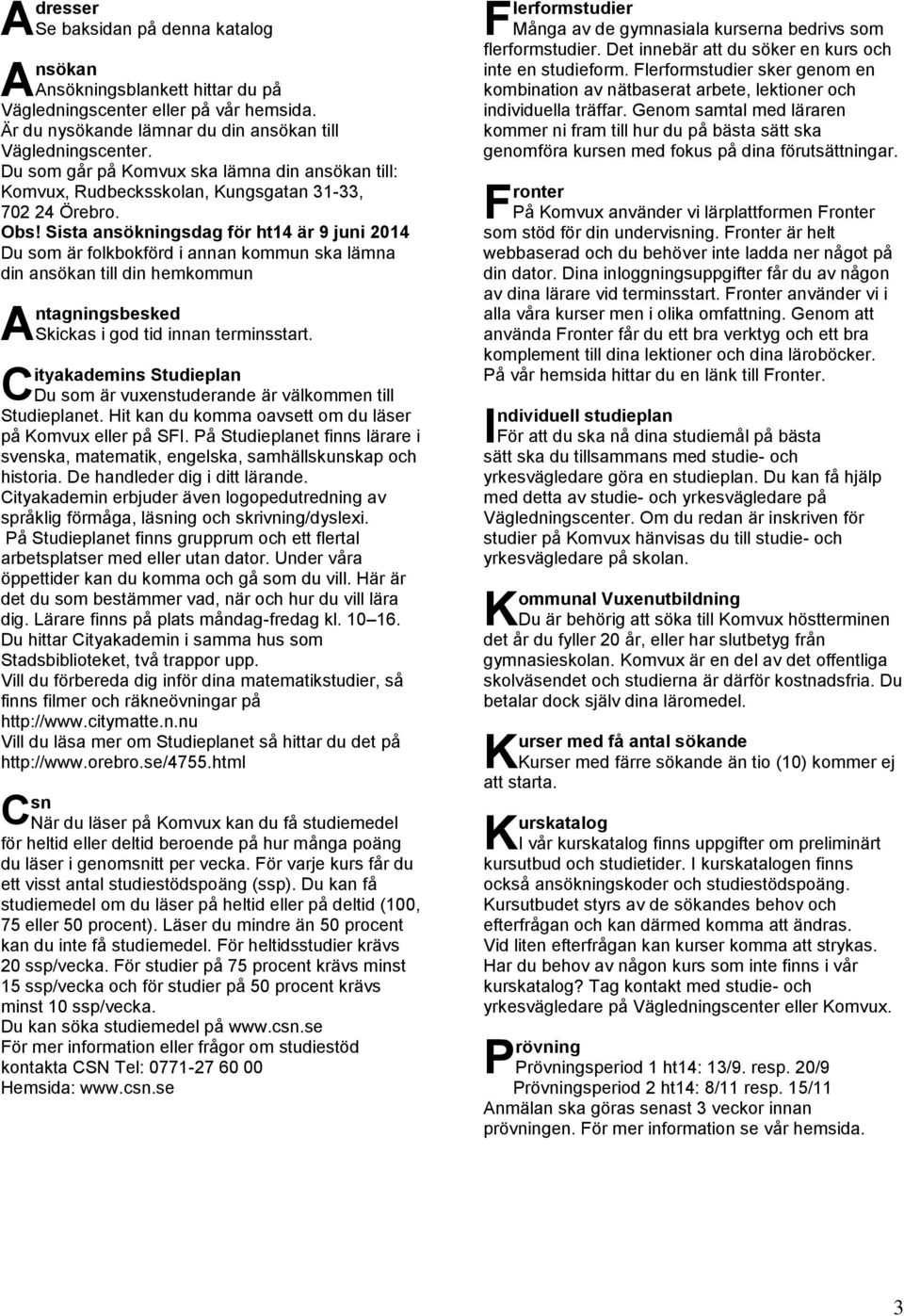 Sista ansökningsdag för ht14 är 9 juni Du som är folkbokförd i annan kommun ska lämna din ansökan till din hemkommun A C ntagningsbesked Skickas i god tid innan terminsstart.