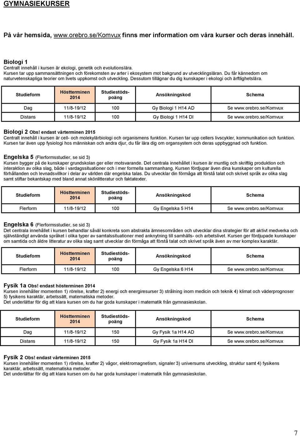 Dessutom tillägnar du dig kunskaper i ekologi och ärftlighetslära. Dag 11/8-19/12 100 Gy Biologi 1 H14 AD Se www.orebro.se/komvux Distans 11/8-19/12 100 Gy Biologi 1 H14 DI Se www.orebro.se/komvux Biologi 2 Obs!