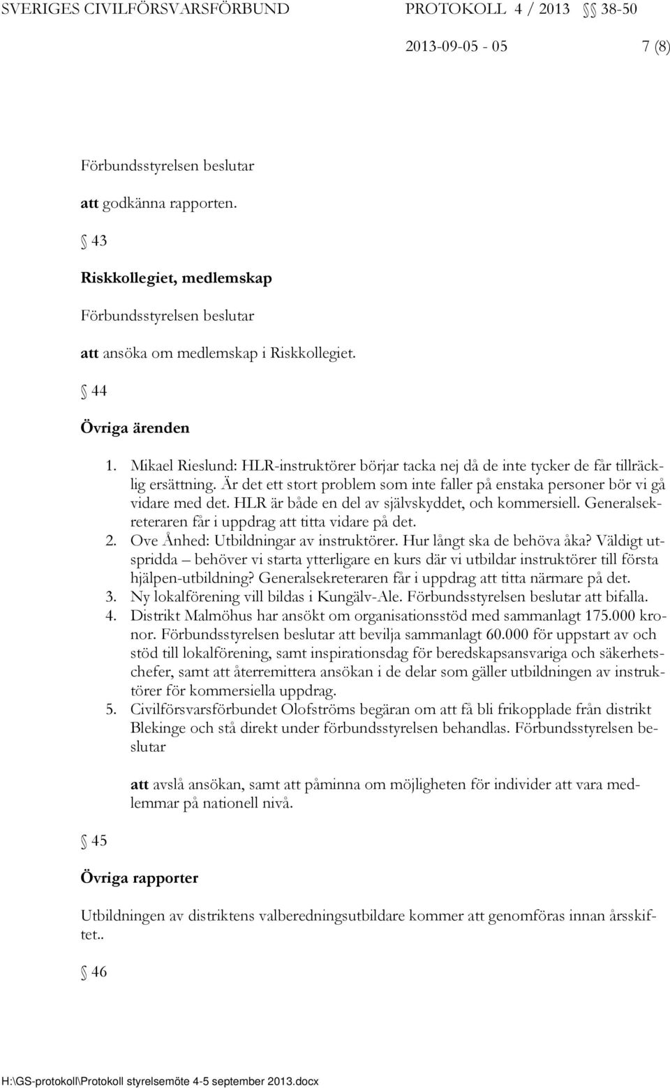 HLR är både en del av självskyddet, och kommersiell. Generalsekreteraren får i uppdrag att titta vidare på det. 2. Ove Ånhed: Utbildningar av instruktörer. Hur långt ska de behöva åka?