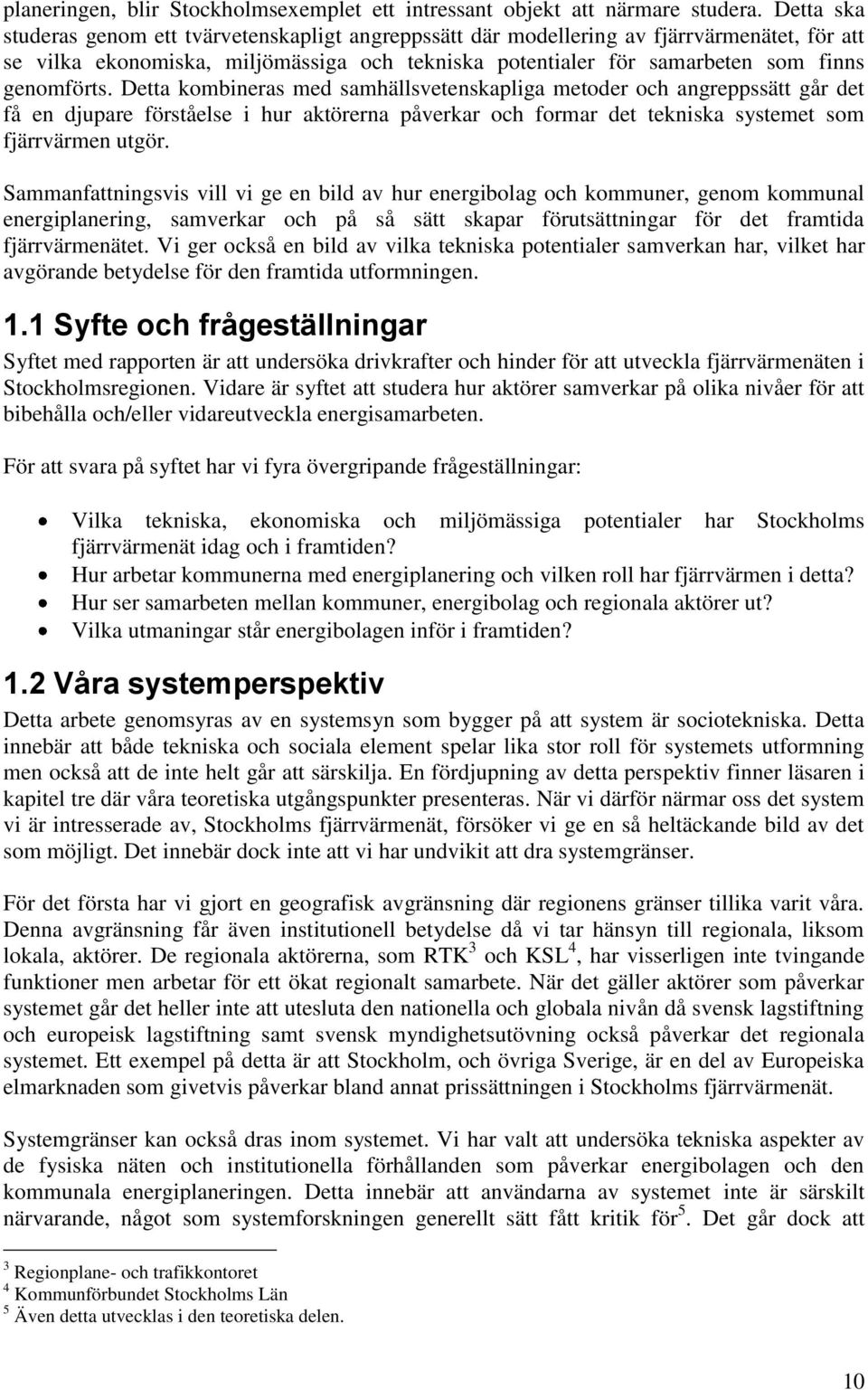 Detta kombineras med samhällsvetenskapliga metoder och angreppssätt går det få en djupare förståelse i hur aktörerna påverkar och formar det tekniska systemet som fjärrvärmen utgör.