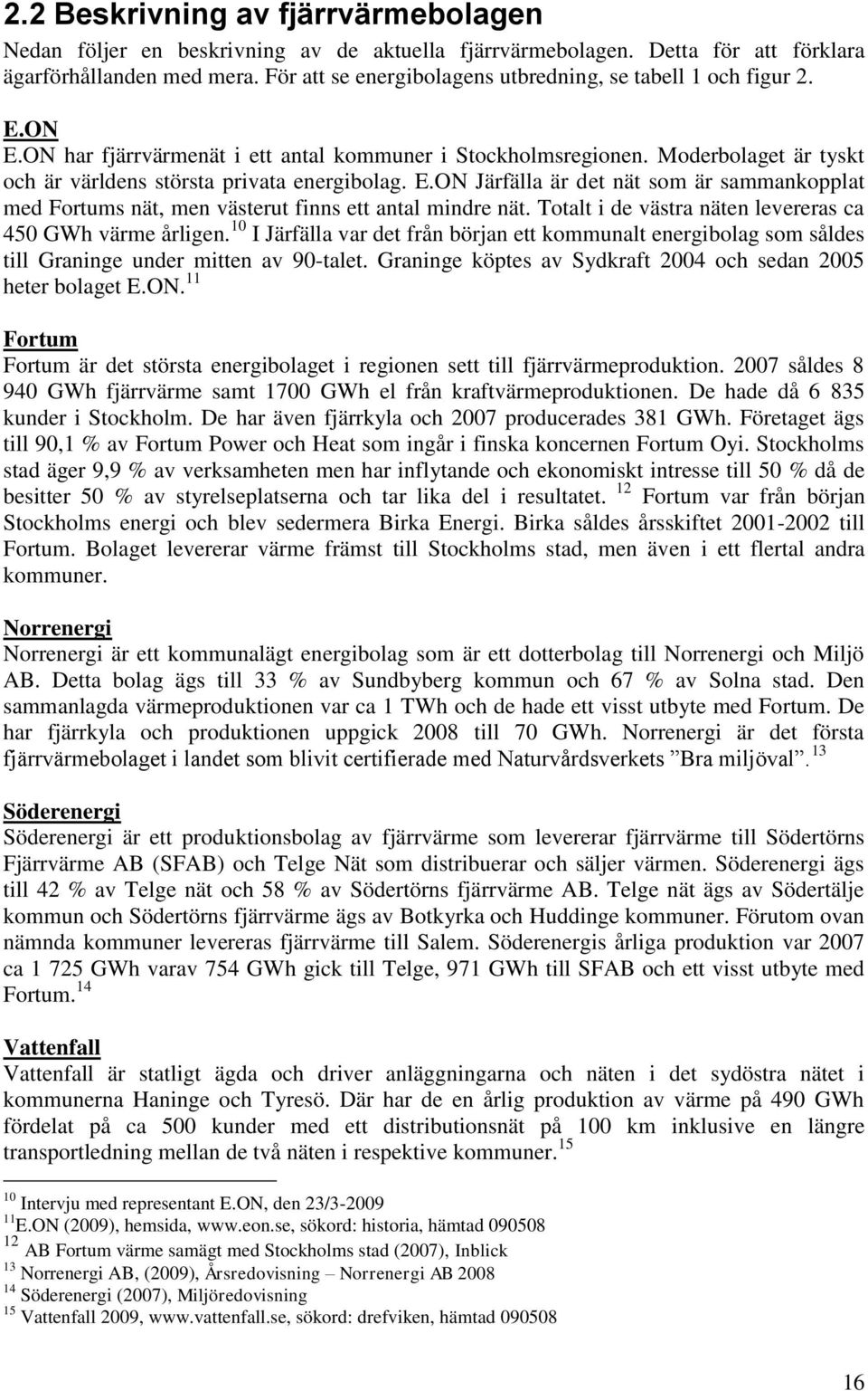 E.ON Järfälla är det nät som är sammankopplat med Fortums nät, men västerut finns ett antal mindre nät. Totalt i de västra näten levereras ca 450 GWh värme årligen.