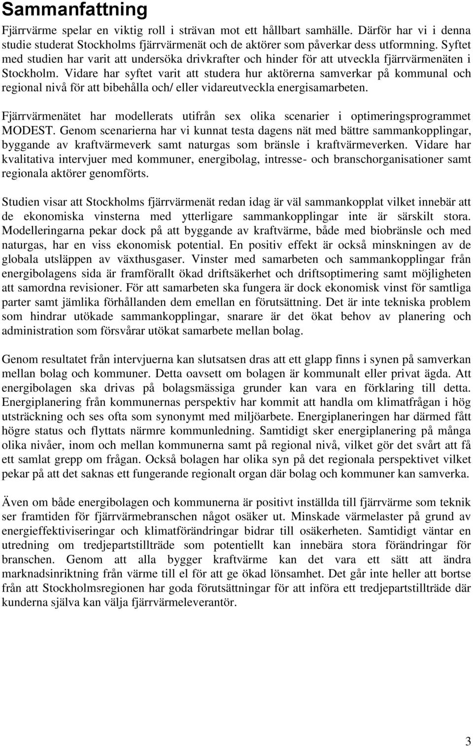 Vidare har syftet varit att studera hur aktörerna samverkar på kommunal och regional nivå för att bibehålla och/ eller vidareutveckla energisamarbeten.