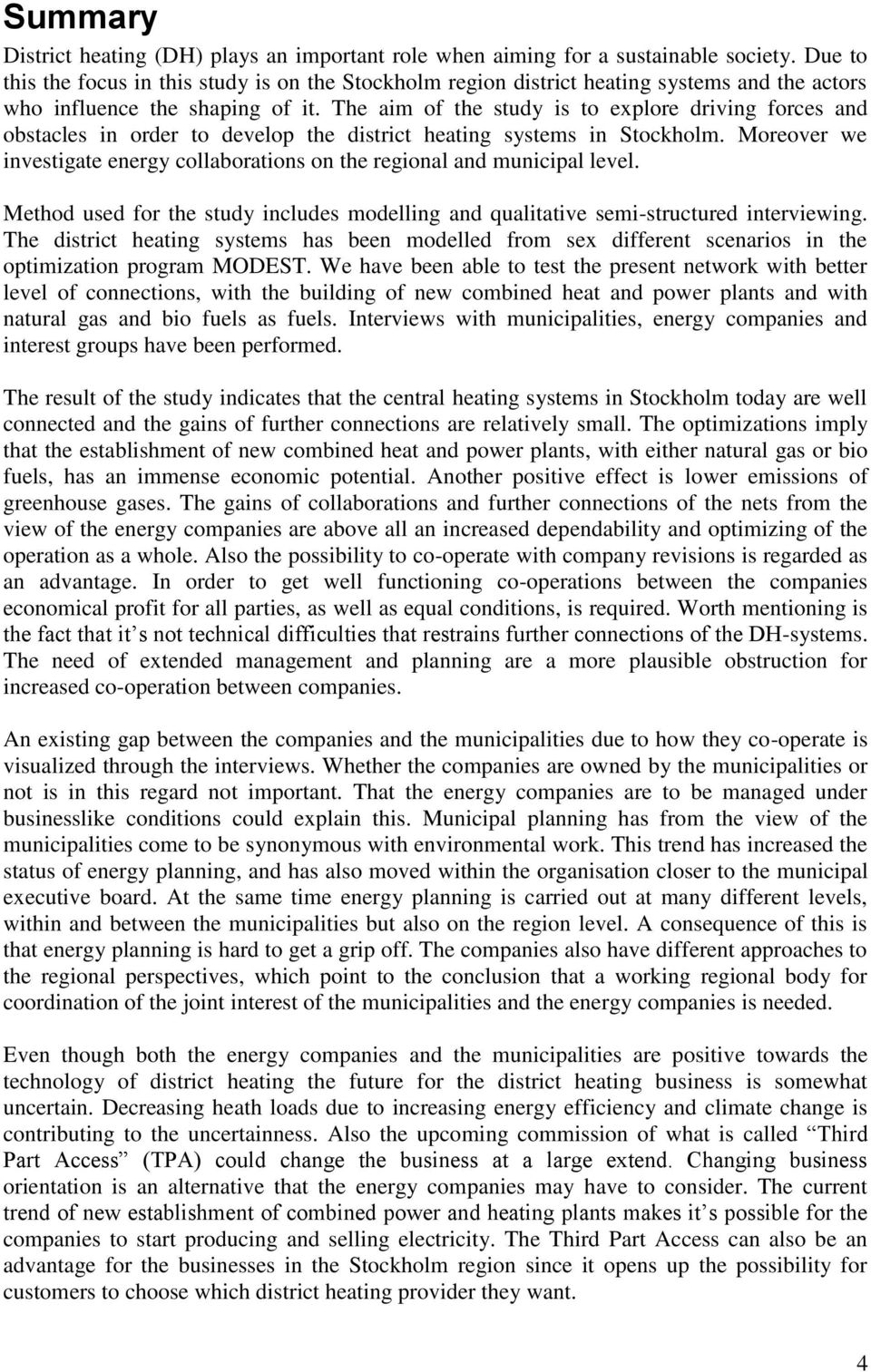 The aim of the study is to explore driving forces and obstacles in order to develop the district heating systems in Stockholm.