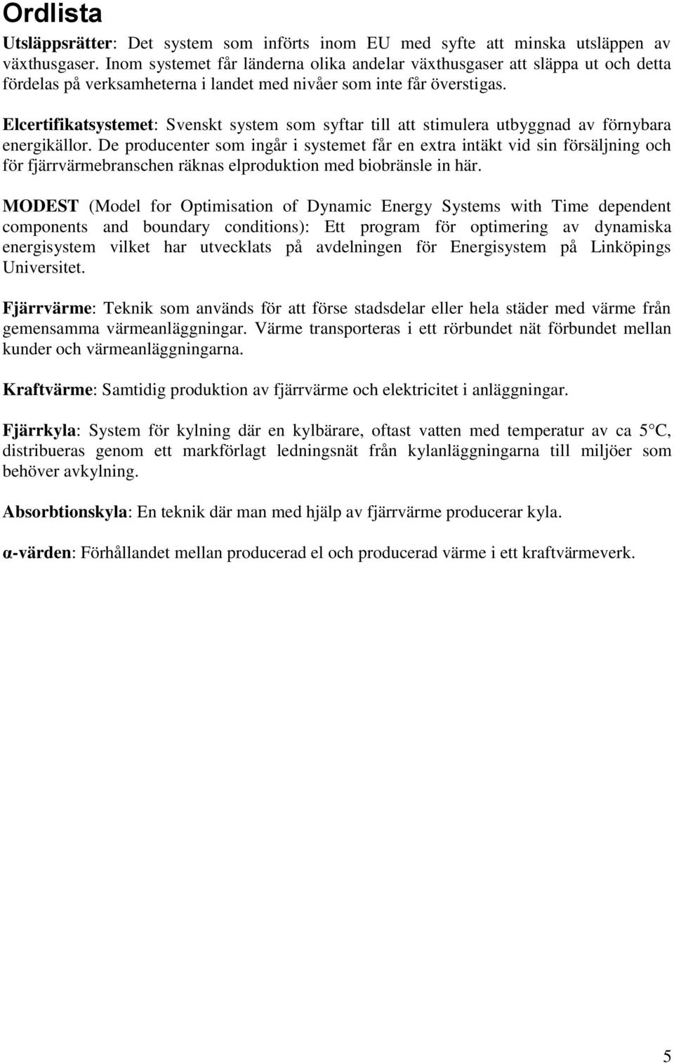 Elcertifikatsystemet: Svenskt system som syftar till att stimulera utbyggnad av förnybara energikällor.