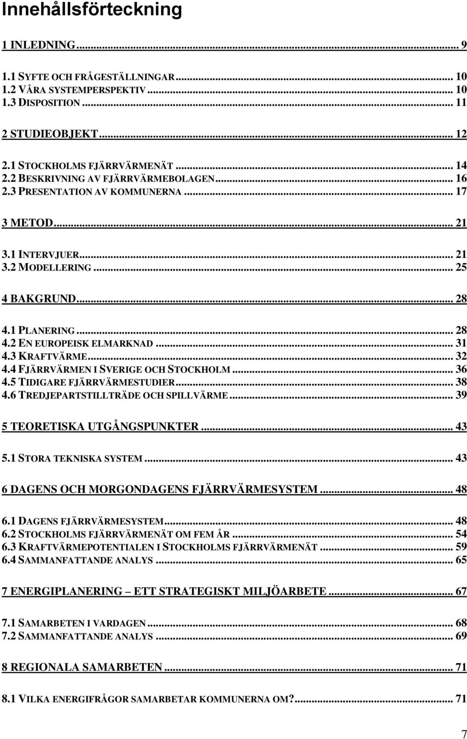 .. 31 4.3 KRAFTVÄRME... 32 4.4 FJÄRRVÄRMEN I SVERIGE OCH STOCKHOLM... 36 4.5 TIDIGARE FJÄRRVÄRMESTUDIER... 38 4.6 TREDJEPARTSTILLTRÄDE OCH SPILLVÄRME... 39 5 TEORETISKA UTGÅNGSPUNKTER... 43 5.