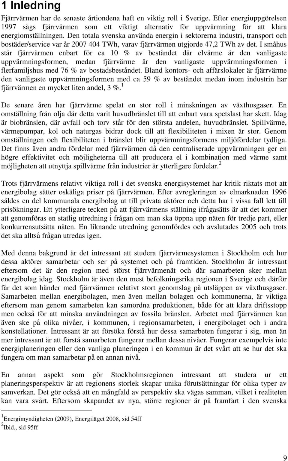 Den totala svenska använda energin i sektorerna industri, transport och bostäder/service var år 2007 404 TWh, varav fjärrvärmen utgjorde 47,2 TWh av det.