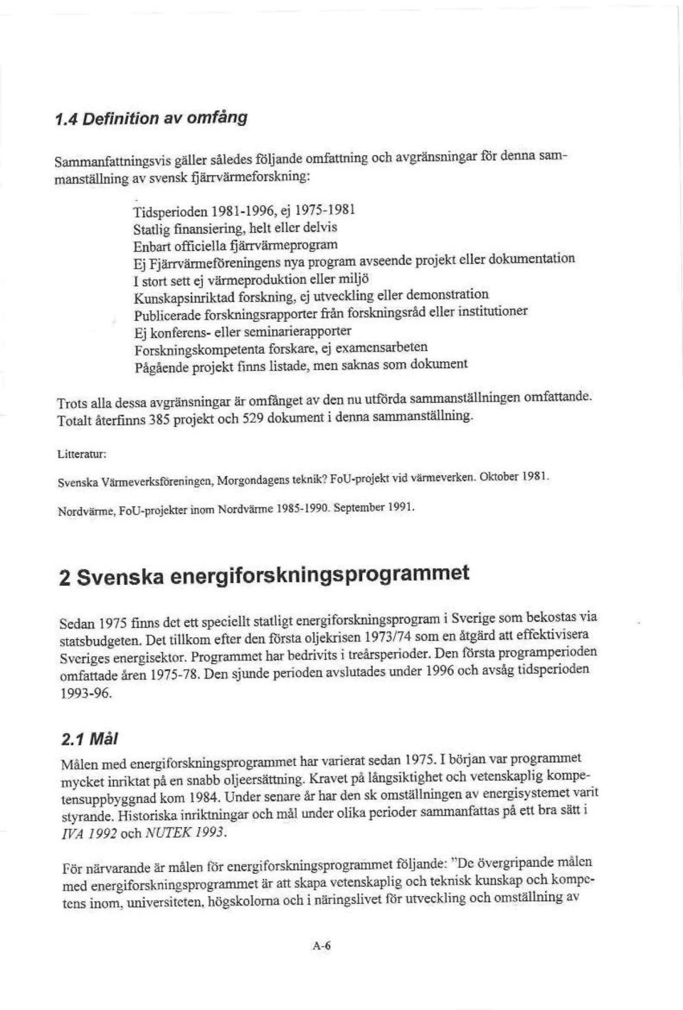 Kunskapsinriktad forskning, ej utveckling eller demonsiration Publicerade forskningsrapporter från forskningsråd eller institutioner Ej konferens- eller semänarierapporter Forskningskompetenta