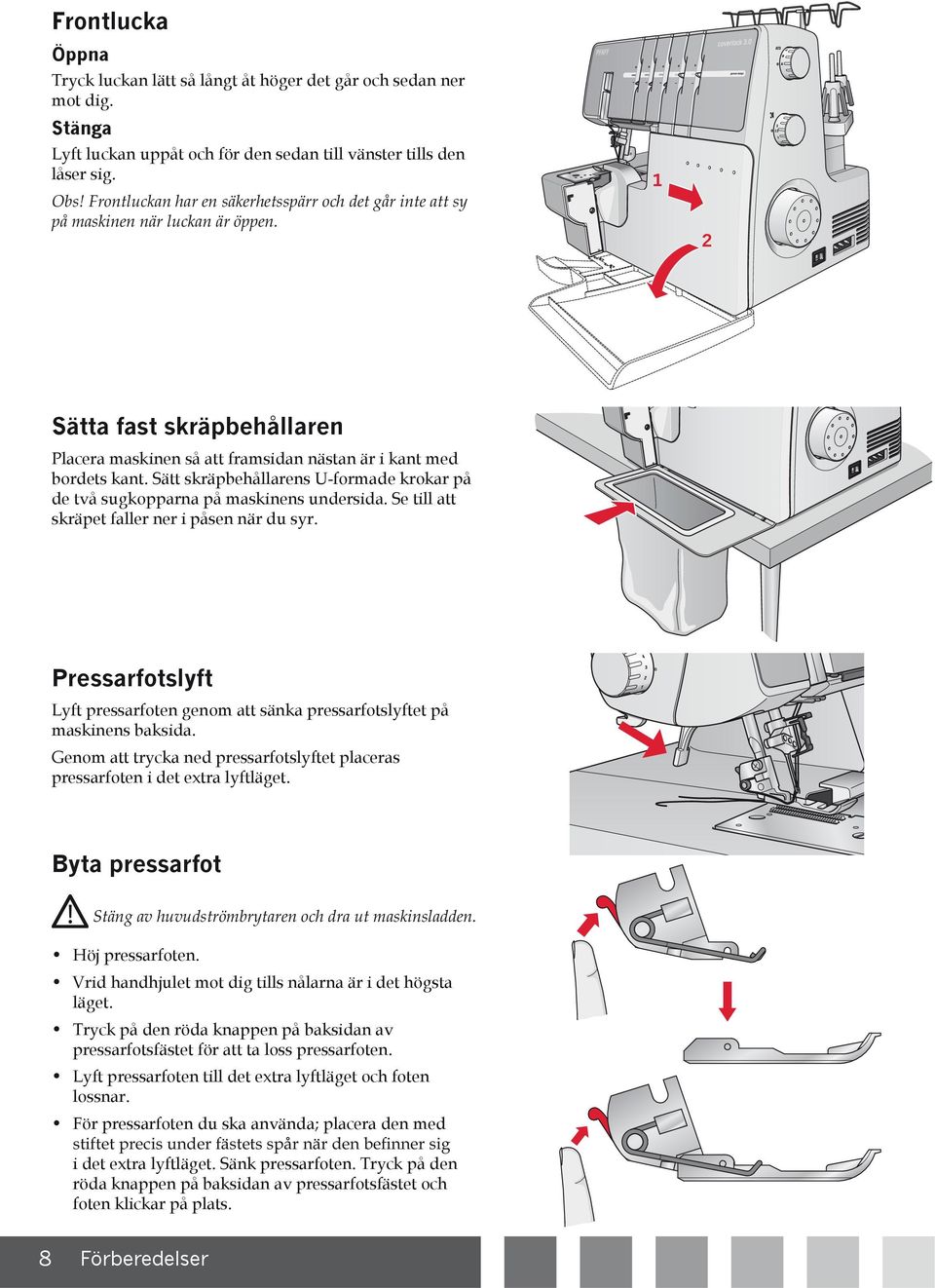 Se till att skräpet faller ner i påsen när du syr. Pressarfotslyft Lyft pressarfoten genom att sänka pressarfotslyftet på maskinens baksida.