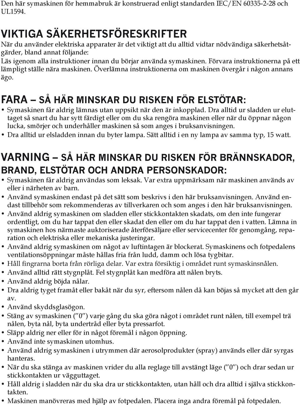 börjar använda symaskinen. Förvara instruktionerna på ett lämpligt ställe nära maskinen. Överlämna instruktionerna om maskinen övergår i någon annans ägo.