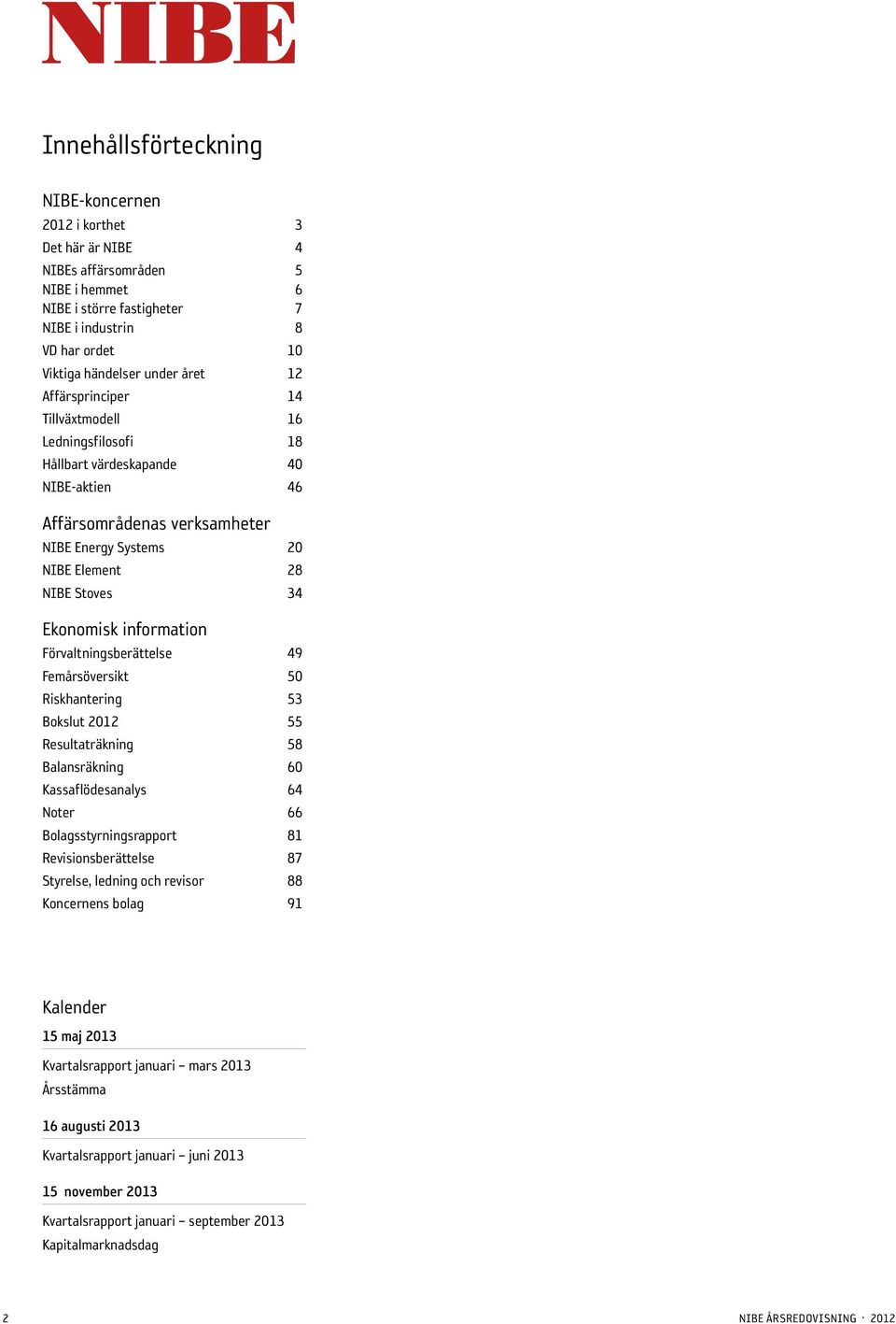 information Förvaltningsberättelse 49 Femårsöversikt 5 Riskhantering 53 Bokslut 212 55 Resultaträkning 58 Balansräkning 6 Kassaflödesanalys 64 Noter 66 Bolagsstyrningsrapport 81 Revisionsberättelse