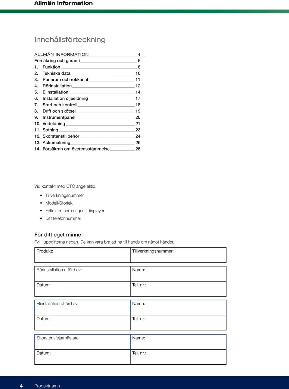 Försäkran om överensstämmelse 26 Vid kontakt med CTC ange alltid: Tillverkningsnummer Modell/Storlek Feltexten som anges i displayen Ditt telefonnummer För ditt eget minne Fyll i uppgifterna nedan.