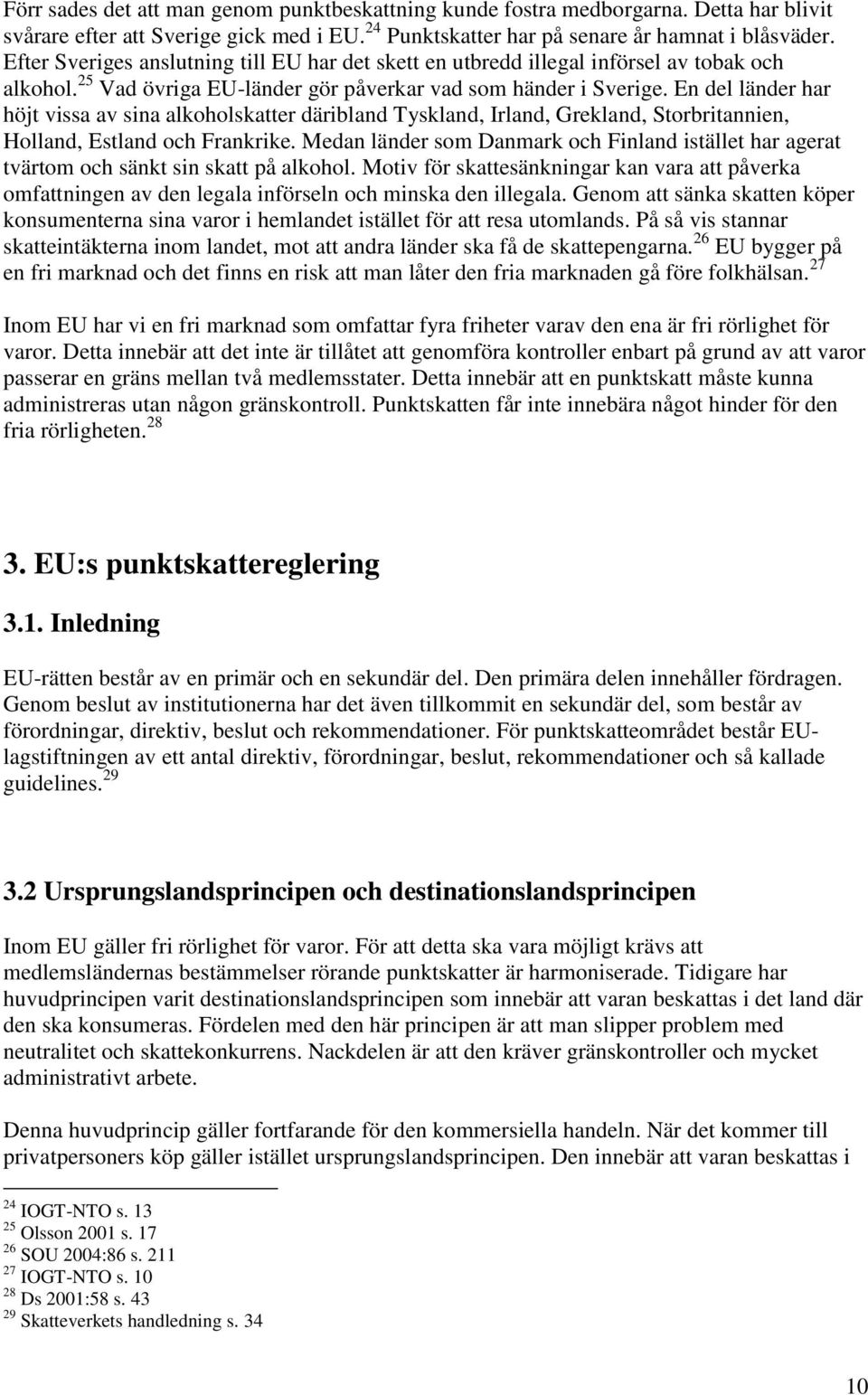 En del länder har höjt vissa av sina alkoholskatter däribland Tyskland, Irland, Grekland, Storbritannien, Holland, Estland och Frankrike.