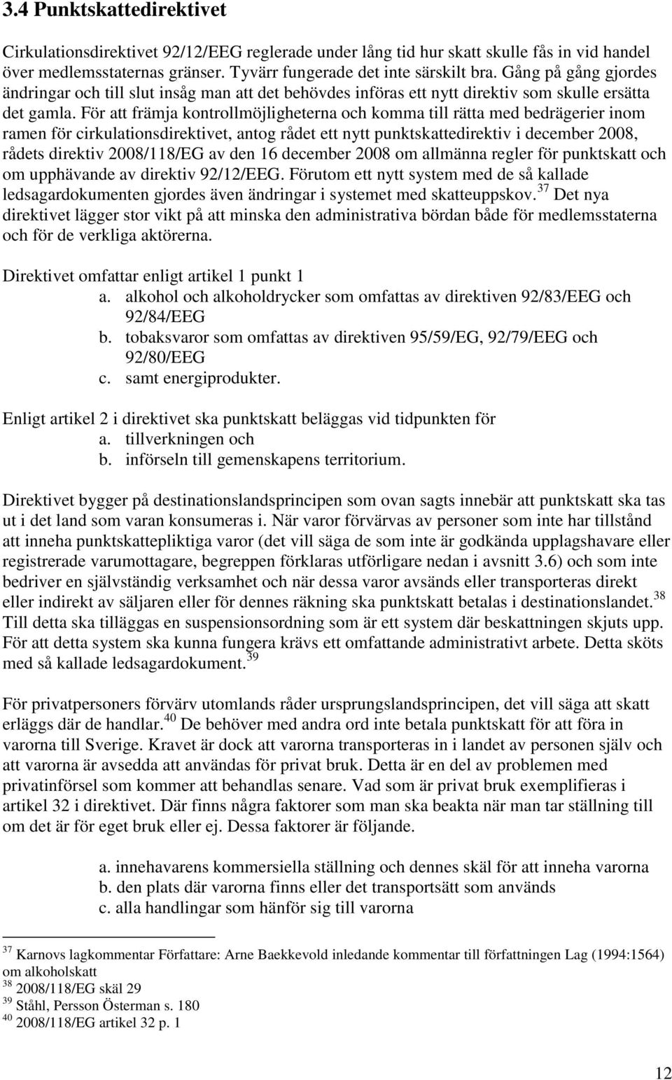 För att främja kontrollmöjligheterna och komma till rätta med bedrägerier inom ramen för cirkulationsdirektivet, antog rådet ett nytt punktskattedirektiv i december 2008, rådets direktiv 2008/118/EG