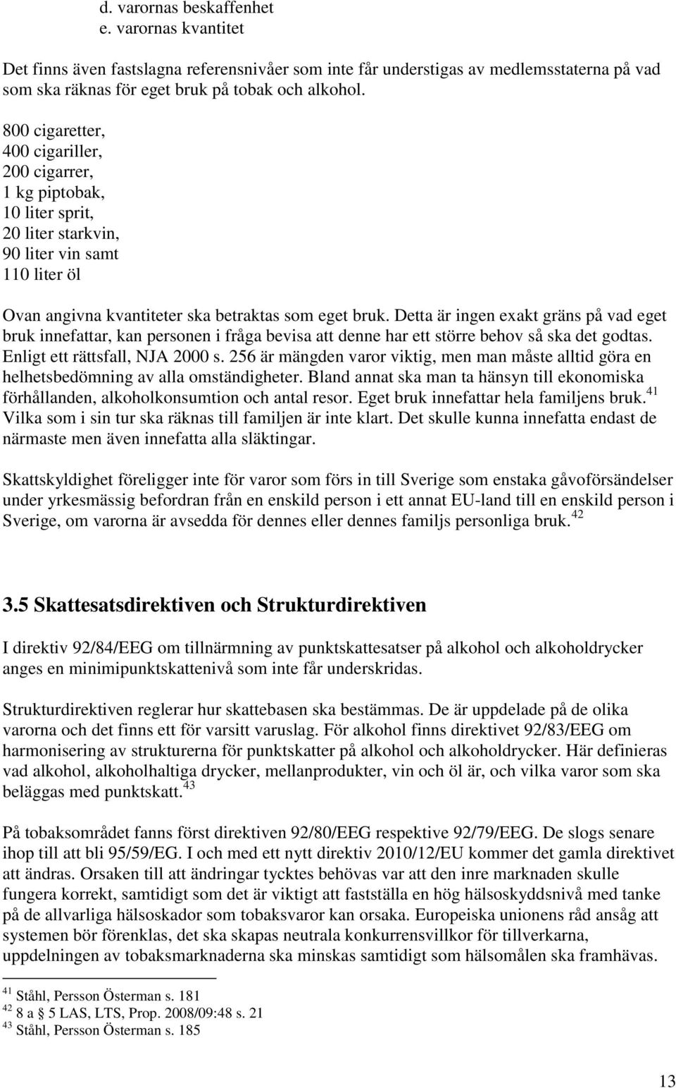 Detta är ingen exakt gräns på vad eget bruk innefattar, kan personen i fråga bevisa att denne har ett större behov så ska det godtas. Enligt ett rättsfall, NJA 2000 s.