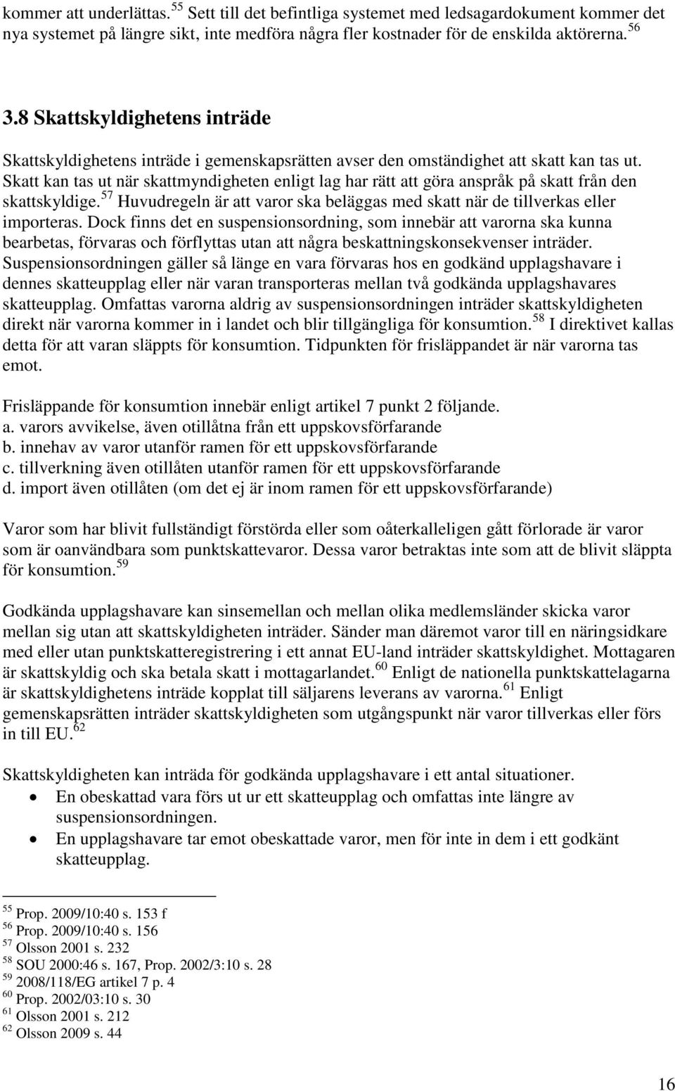 Skatt kan tas ut när skattmyndigheten enligt lag har rätt att göra anspråk på skatt från den skattskyldige. 57 Huvudregeln är att varor ska beläggas med skatt när de tillverkas eller importeras.