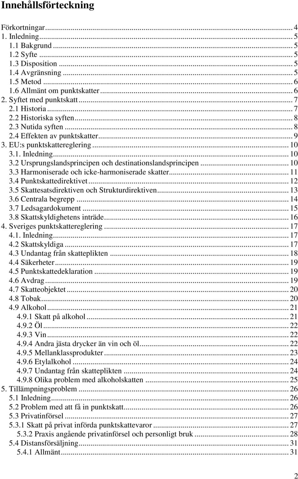 1. Inledning... 10 3.2 Ursprungslandsprincipen och destinationslandsprincipen... 10 3.3 Harmoniserade och icke-harmoniserade skatter... 11 3.4 Punktskattedirektivet... 12 3.