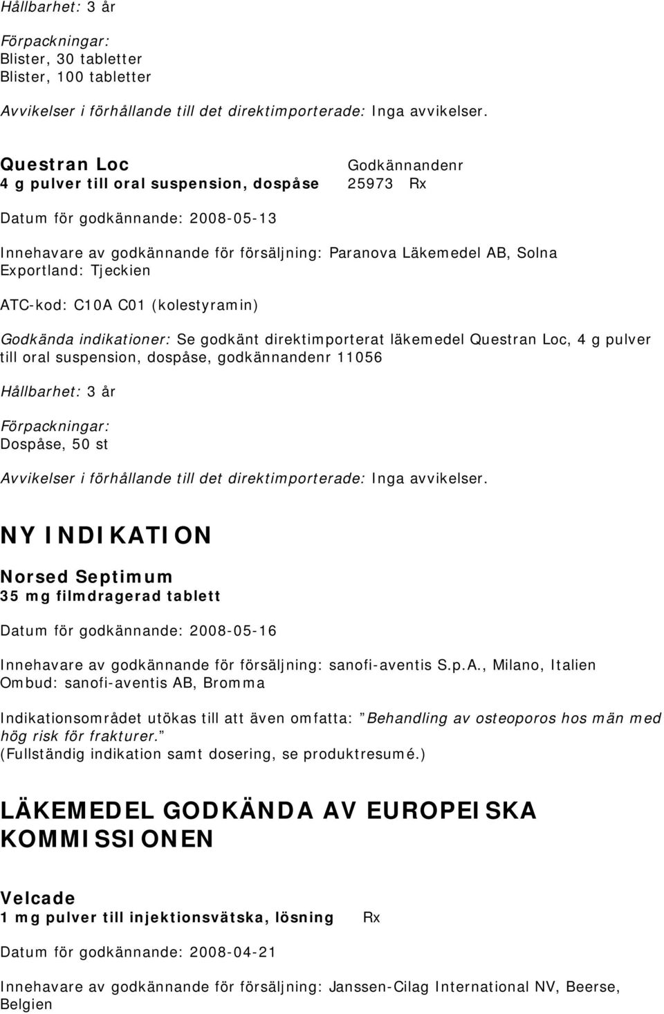 C10A C01 (kolestyramin) Godkända indikationer: Se godkänt direktimporterat läkemedel Questran Loc, 4 g pulver till oral suspension, dospåse, godkännandenr 11056 Hållbarhet: 3 år Dospåse, 50 st