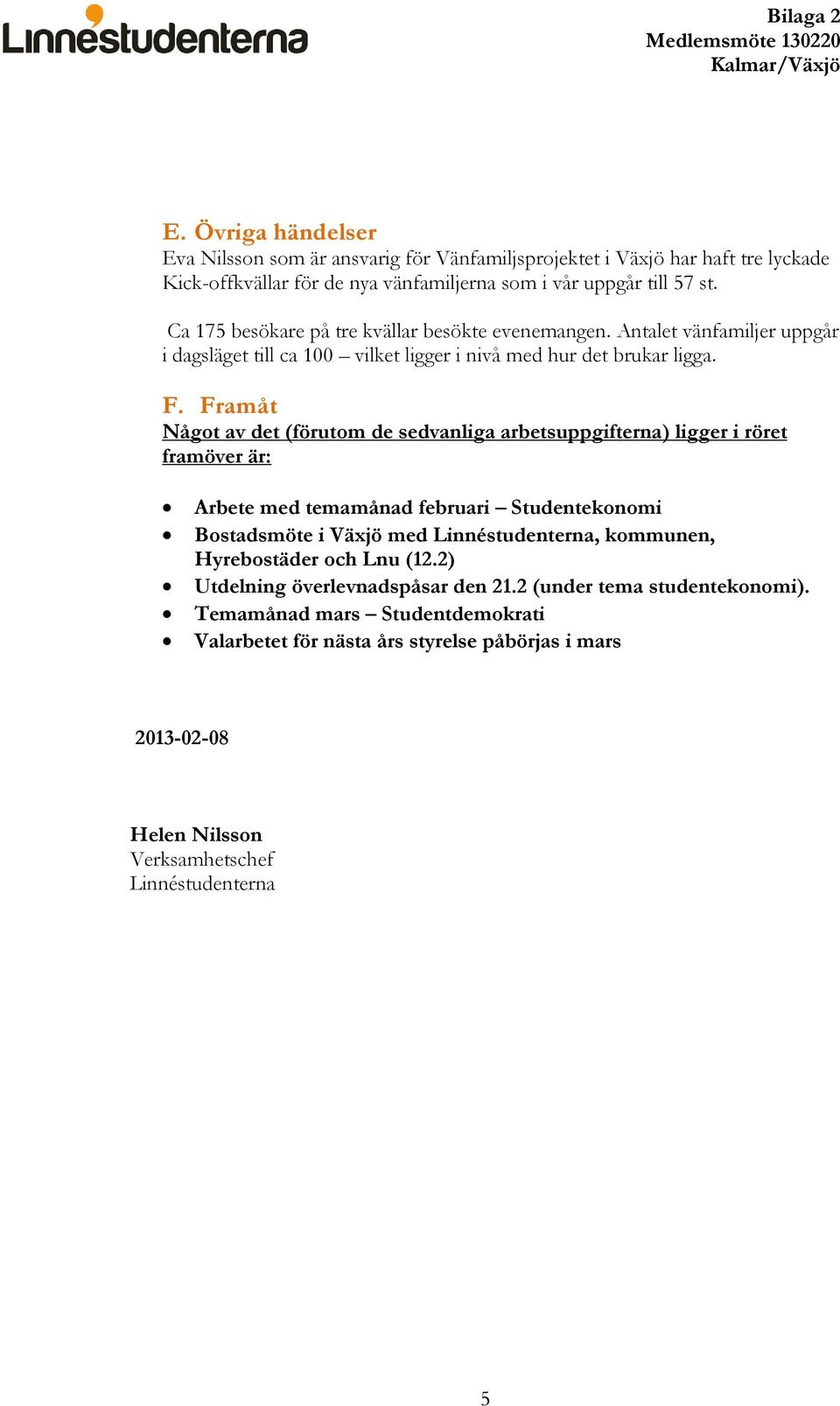 Framåt Något av det (förutom de sedvanliga arbetsuppgifterna) ligger i röret framöver är: Arbete med temamånad februari Studentekonomi Bostadsmöte i Växjö med Linnéstudenterna, kommunen,