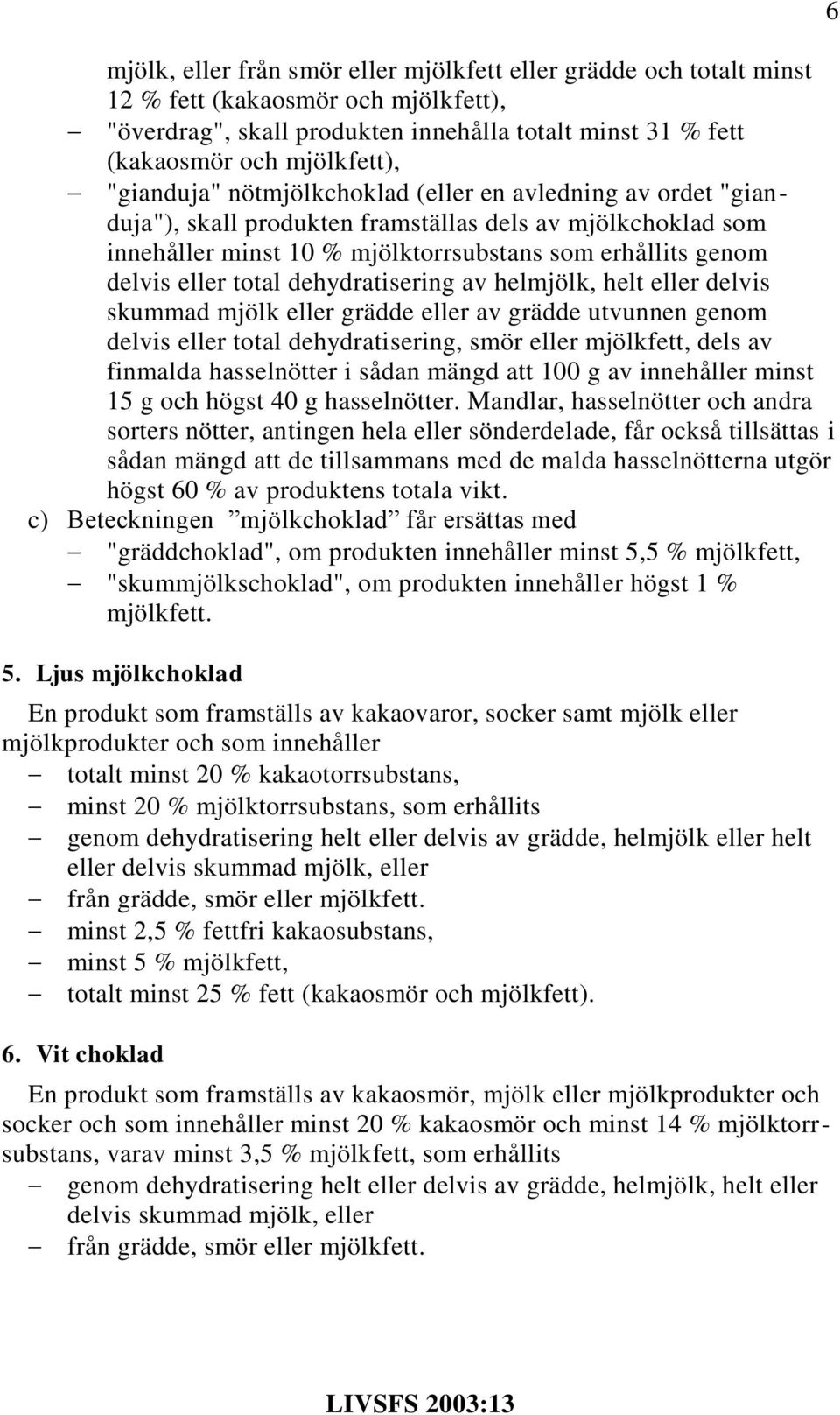 total dehydratisering av helmjölk, helt eller delvis skummad mjölk eller grädde eller av grädde utvunnen genom delvis eller total dehydratisering, smör eller mjölkfett, dels av finmalda hasselnötter