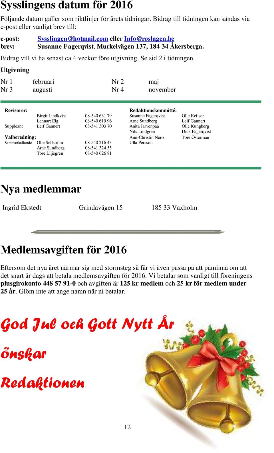 Utgivning Nr 1 februari Nr 2 maj Nr 3 augusti Nr 4 november Revisorer: Redaktionskommitté: Birgit Lindkvist 08-540 631 79 Susanne Fagerqvist Olle Keijser Lennart Elg 08-540 619 96 Arne Sundberg Leif