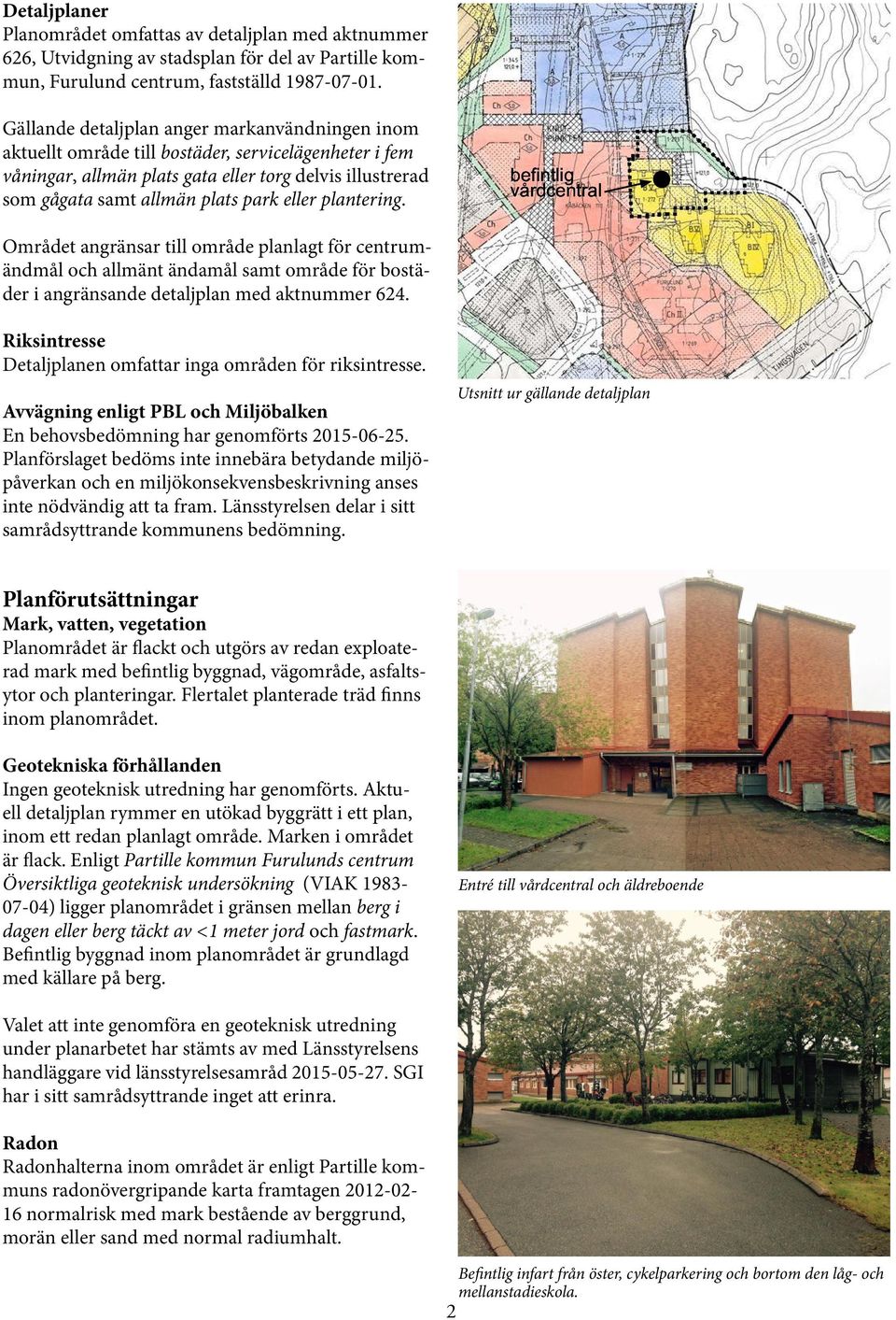 eller plantering. #$%&'%(!" Området angränsar till område planlagt för centrumändmål och allmänt ändamål samt område för bostäder i angränsande detaljplan med aktnummer 624.