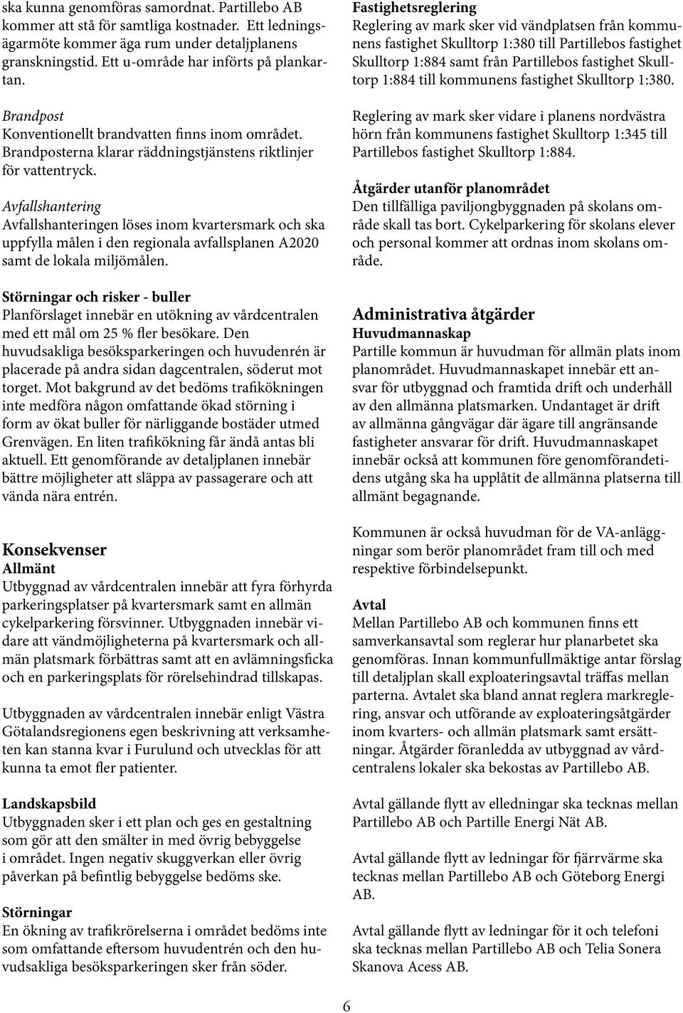 Avfallshantering Avfallshanteringen löses inom kvartersmark och ska uppfylla målen i den regionala avfallsplanen A2020 samt de lokala miljömålen.