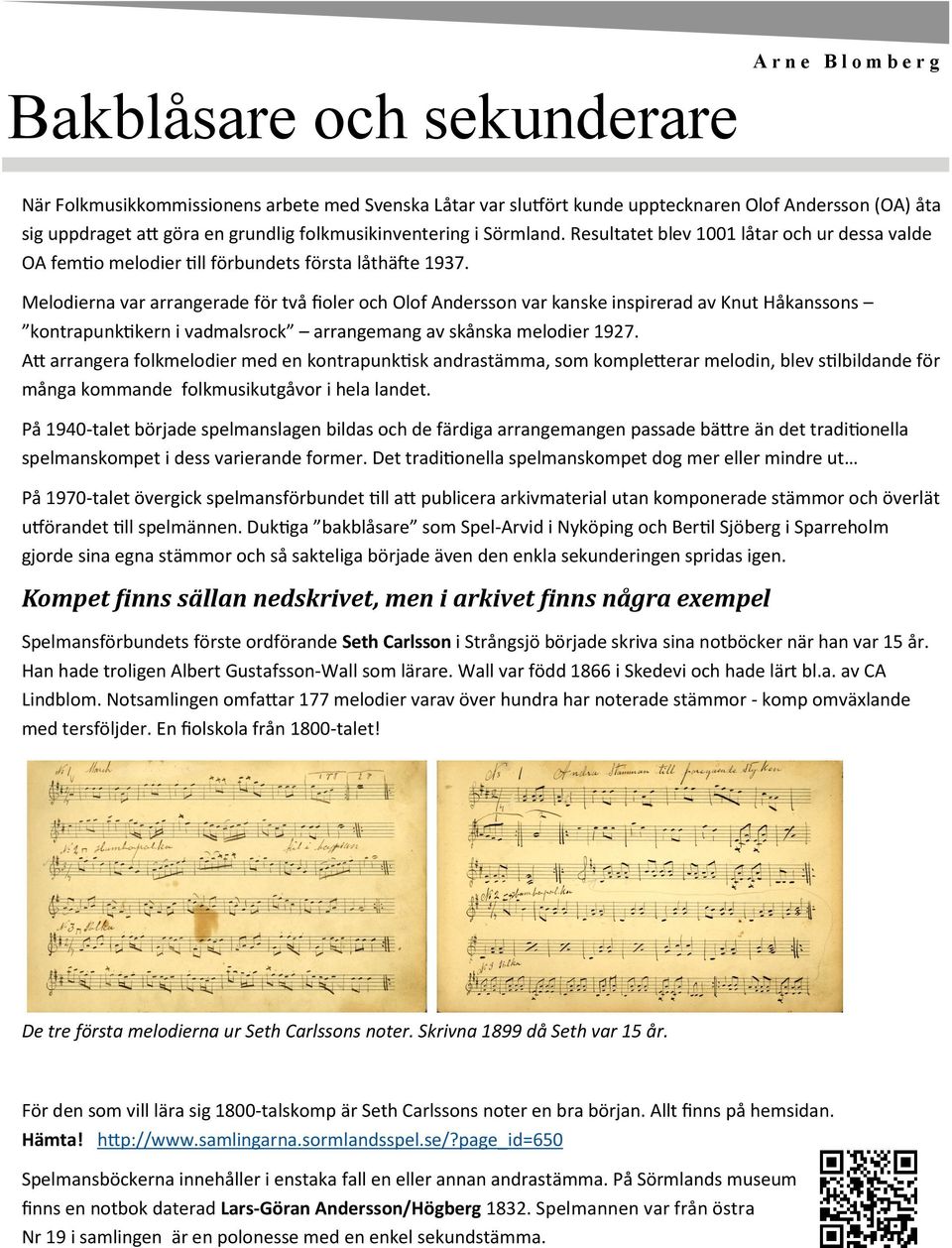 Melodierna var arrangerade för två fioler och Olof Andersson var kanske inspirerad av Knut Håkanssons kontrapunktikern i vadmalsrock arrangemang av skånska melodier 1927.