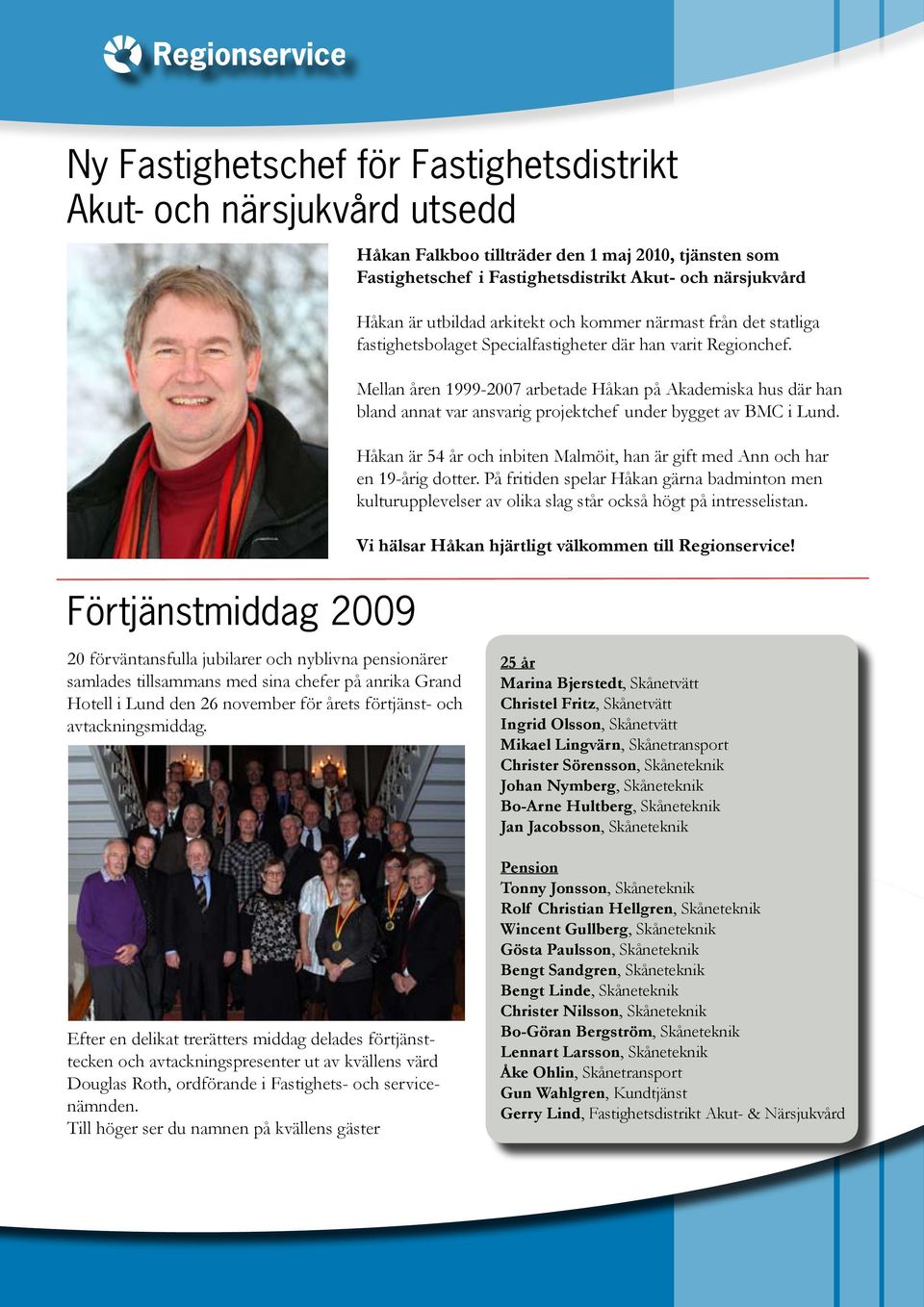 Mellan åren 1999-2007 arbetade Håkan på Akademiska hus där han bland annat var ansvarig projektchef under bygget av BMC i Lund.