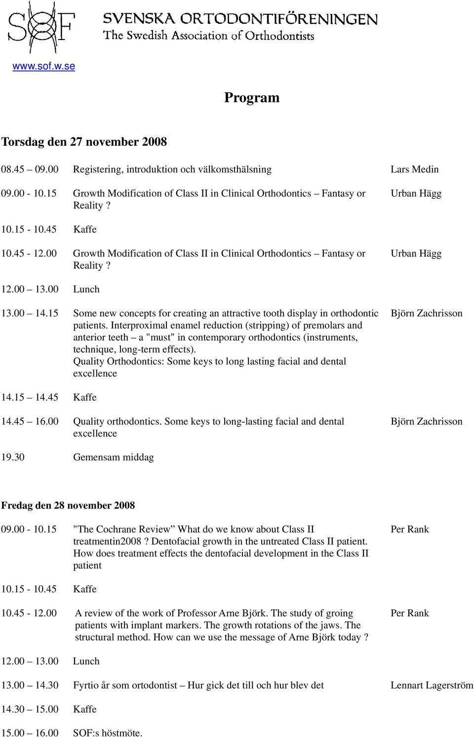 Urban Hägg 12.00 13.00 Lunch 13.00 14.15 Some new concepts for creating an attractive tooth display in orthodontic patients.