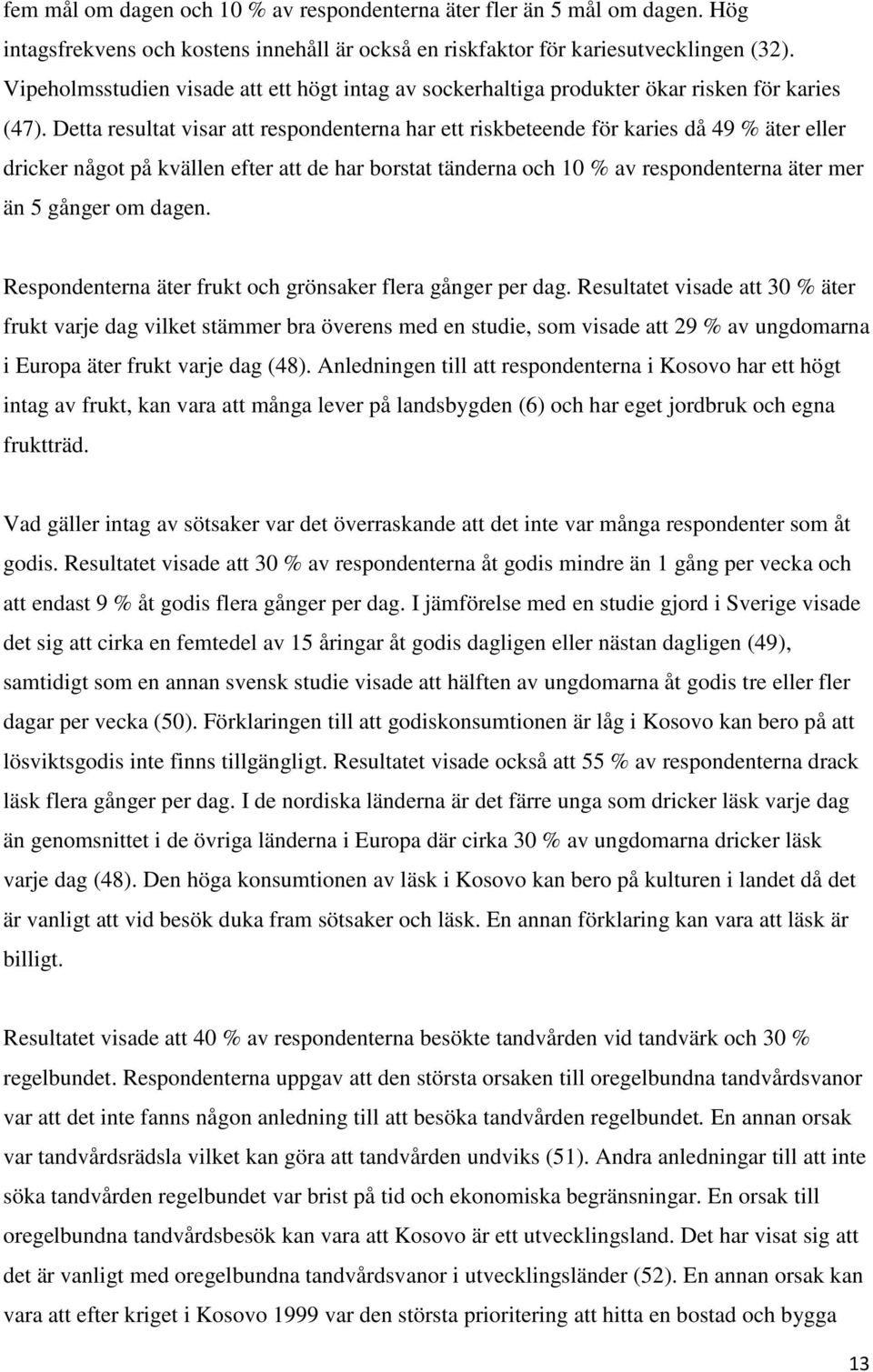 Detta resultat visar att respondenterna har ett riskbeteende för karies då 49 % äter eller dricker något på kvällen efter att de har borstat tänderna och 10 % av respondenterna äter mer än 5 gånger