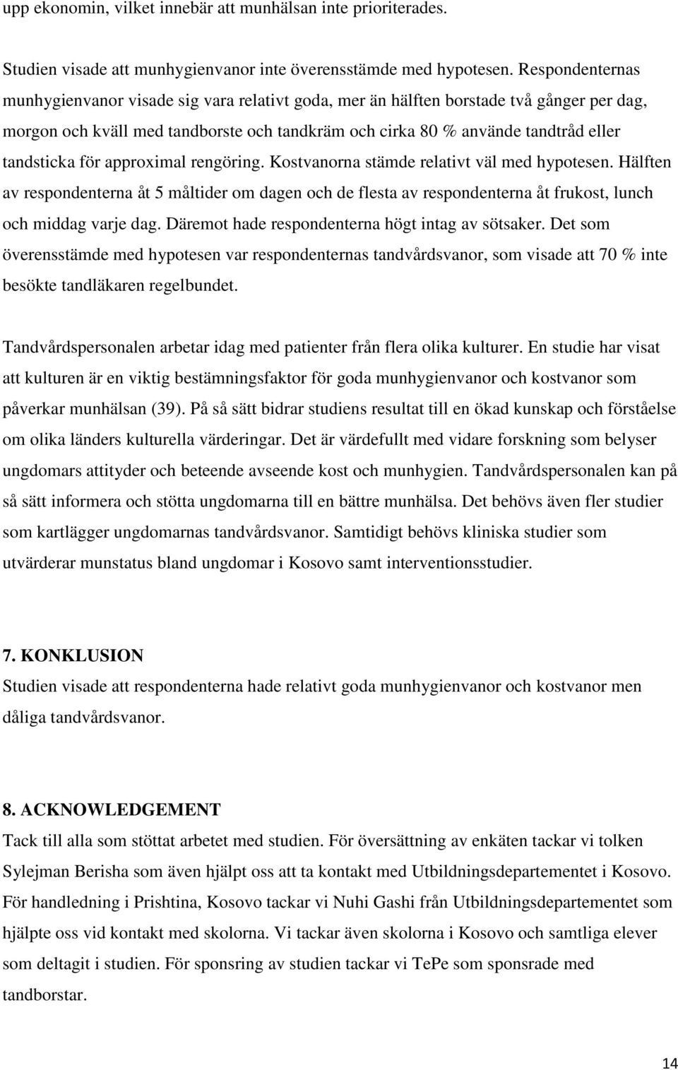 för approximal rengöring. Kostvanorna stämde relativt väl med hypotesen. Hälften av respondenterna åt 5 måltider om dagen och de flesta av respondenterna åt frukost, lunch och middag varje dag.