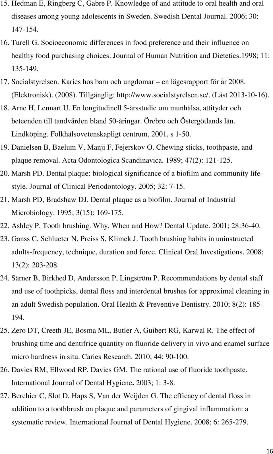 Karies hos barn och ungdomar en lägesrapport för år 2008. (Elektronisk). (2008). Tillgänglig: http://www.socialstyrelsen.se/. (Läst 2013-10-16). 18. Arne H, Lennart U.