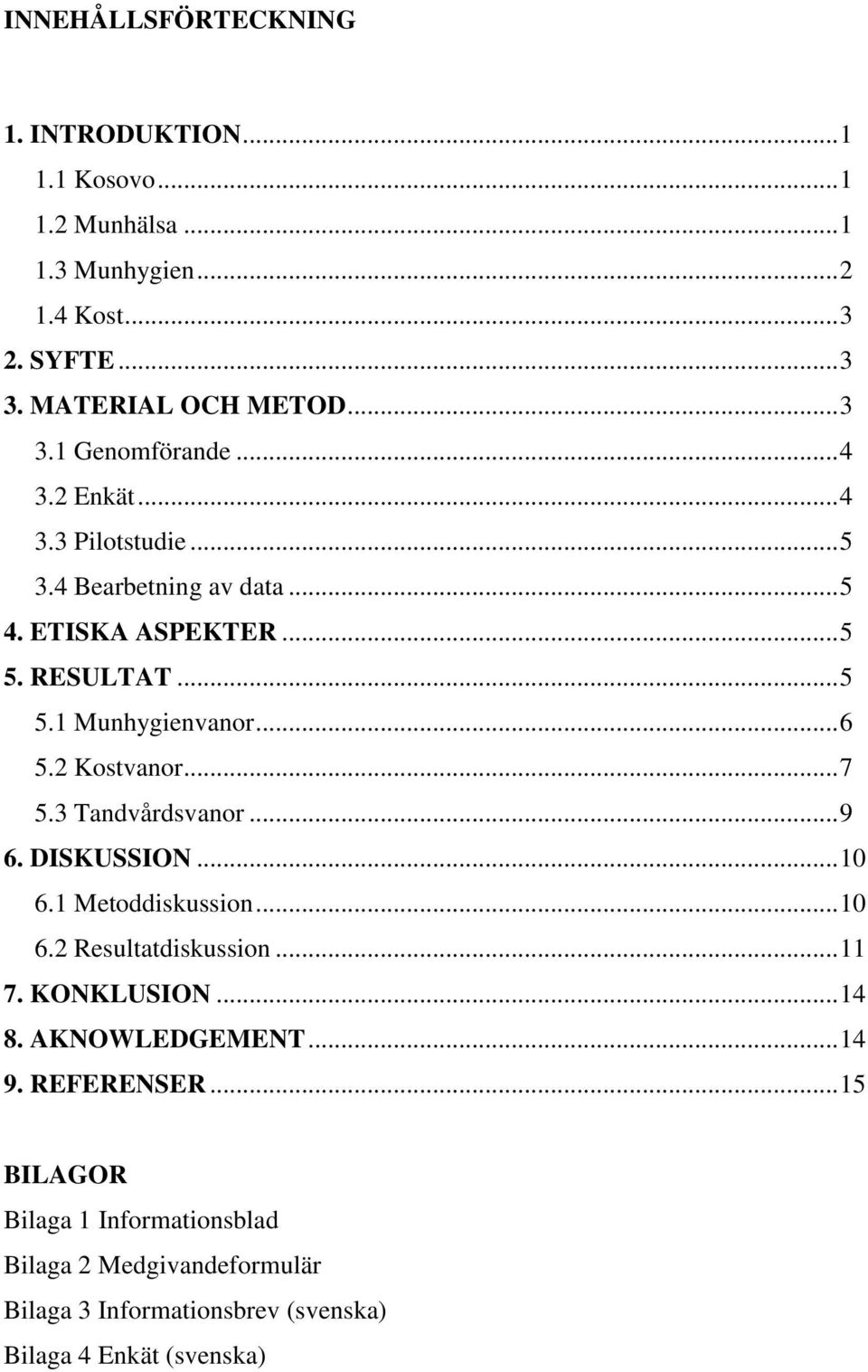 .. 7 5.3 Tandvårdsvanor... 9 6. DISKUSSION... 10 6.1 Metoddiskussion... 10 6.2 Resultatdiskussion... 11 7. KONKLUSION... 14 8. AKNOWLEDGEMENT... 14 9.