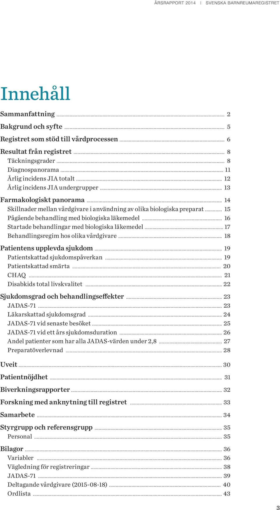 .. 16 Startade behandlingar med biologiska läkemedel... 17 Behandlingsregim hos olika vårdgivare... 18 Patientens upplevda sjukdom... 19 Patientskattad sjukdomspåverkan... 19 Patientskattad smärta.