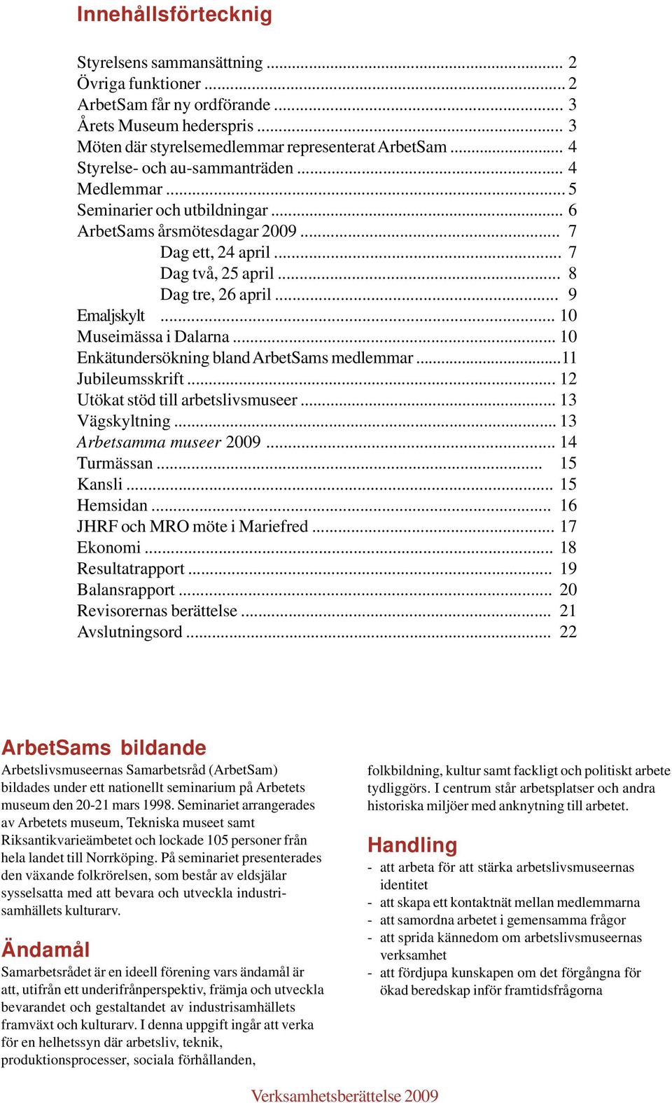 .. 10 Museimässa i Dalarna... 10 Enkätundersökning bland ArbetSams medlemmar...11 Jubileumsskrift... 12 Utökat stöd till arbetslivsmuseer... 13 Vägskyltning... 13 Arbetsamma museer 2009... 14 Turmässan.