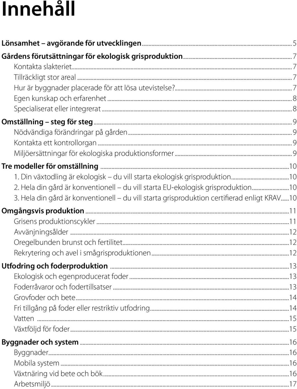 .. 9 Kontakta ett kontrollorgan... 9 Miljöersättningar för ekologiska produktionsformer... 9 Tre modeller för omställning...10 1. Din växtodling är ekologisk du vill starta ekologisk grisproduktion.