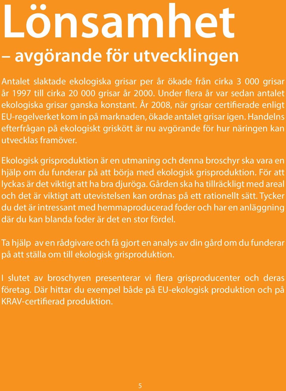 Handelns efterfrågan på ekologiskt griskött är nu avgörande för hur näringen kan utvecklas framöver.