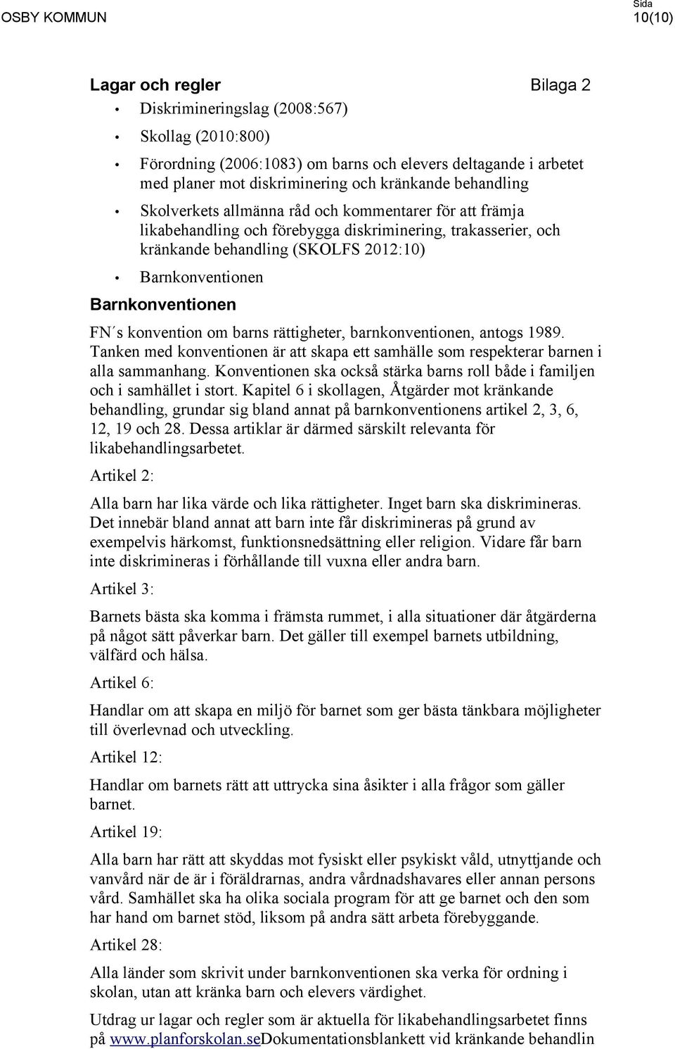 Barnkonventionen FN s konvention om barns rättigheter, barnkonventionen, antogs 1989. Tanken med konventionen är att skapa ett samhälle som respekterar barnen i alla sammanhang.