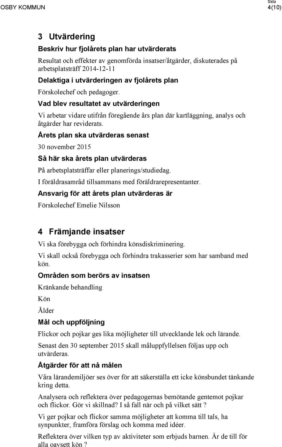 Årets plan ska utvärderas senast 30 november 2015 Så här ska årets plan utvärderas På arbetsplatsträffar eller planerings/studiedag. I föräldrasamråd tillsammans med föräldrarepresentanter.