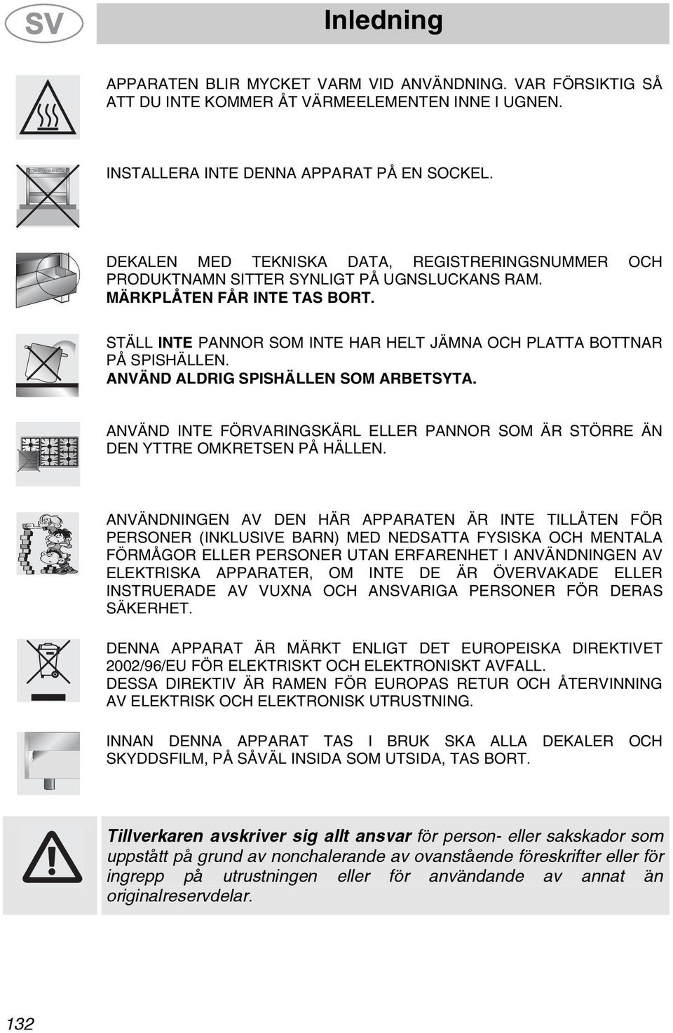 STÄLL INTE PANNOR SOM INTE HAR HELT JÄMNA OCH PLATTA BOTTNAR PÅ SPISHÄLLEN. ANVÄND ALDRIG SPISHÄLLEN SOM ARBETSYTA.