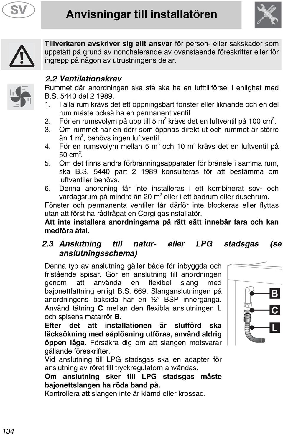 89. 1. I alla rum krävs det ett öppningsbart fönster eller liknande och en del rum måste också ha en permanent ventil.. För en rumsvolym på upp till 5 m 3 