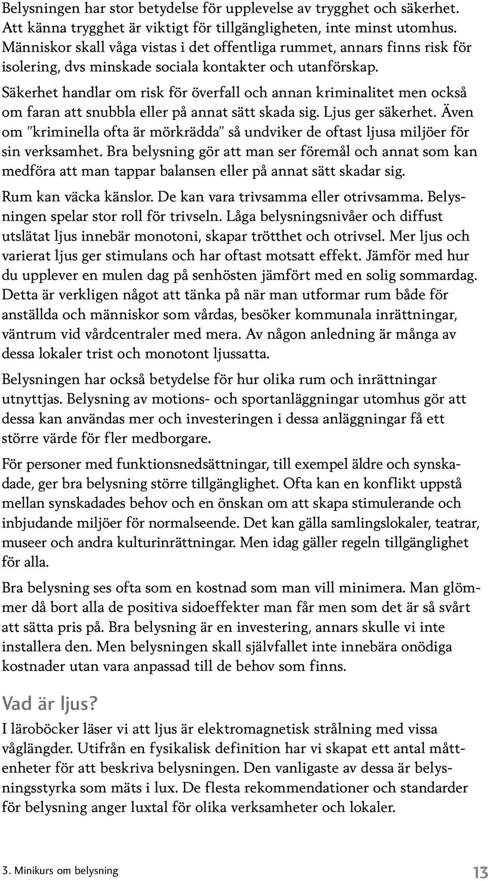 Säkerhet handlar om risk för överfall och annan kriminalitet men också om faran att snubbla eller på annat sätt skada sig. Ljus ger säkerhet.