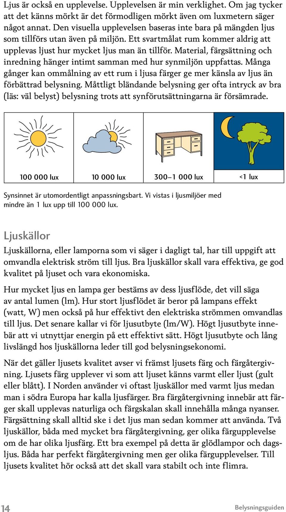 Material, färgsättning och inredning hänger intimt samman med hur synmiljön uppfattas. Många gånger kan ommålning av ett rum i ljusa färger ge mer känsla av ljus än förbättrad belysning.